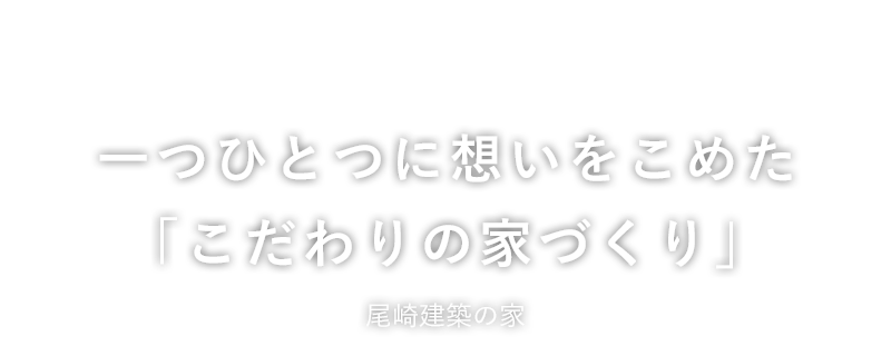 一つひとつに想いをこめた「こだわりの家づくり」尾崎建築の家